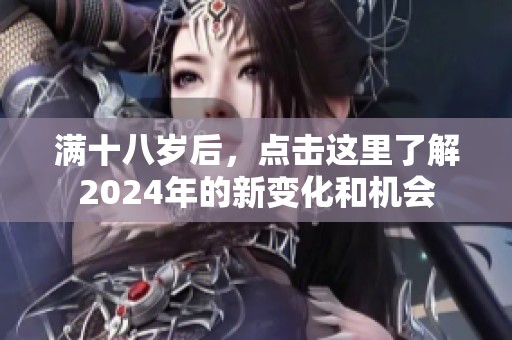 满十八岁后，点击这里了解2024年的新变化和机会