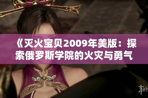 《灭火宝贝2009年美版：探索俄罗斯学院的火灾与勇气》