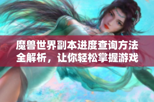 魔兽世界副本进度查询方法全解析，让你轻松掌握游戏动态