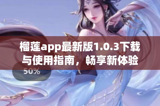 榴莲app最新版1.0.3下载与使用指南，畅享新体验