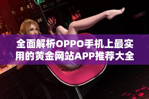 全面解析OPPO手机上最实用的黄金网站APP推荐大全