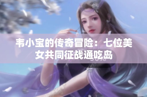 韦小宝的传奇冒险：七位美女共同征战通吃岛