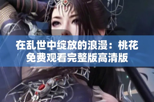 在乱世中绽放的浪漫：桃花免费观看完整版高清版