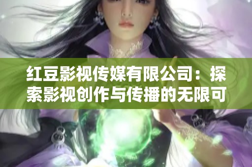 红豆影视传媒有限公司：探索影视创作与传播的无限可能