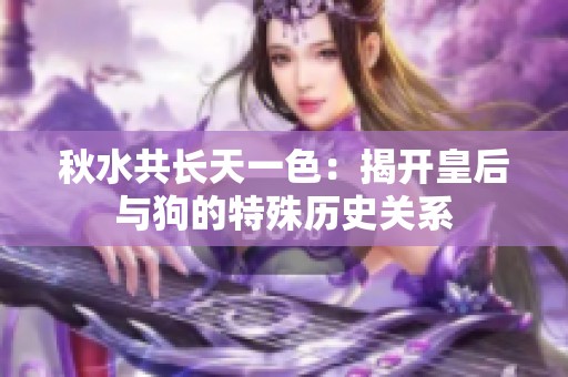 秋水共长天一色：揭开皇后与狗的特殊历史关系