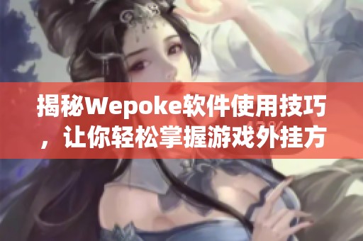 揭秘Wepoke软件使用技巧，让你轻松掌握游戏外挂方法