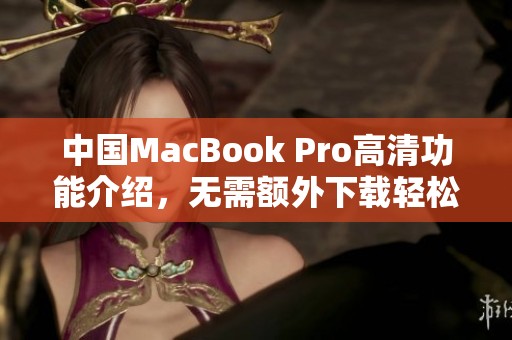 中国MacBook Pro高清功能介绍，无需额外下载轻松使用