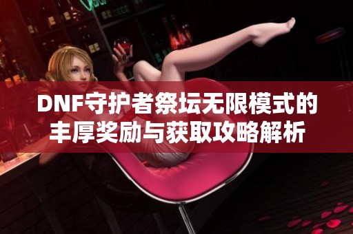 DNF守护者祭坛无限模式的丰厚奖励与获取攻略解析