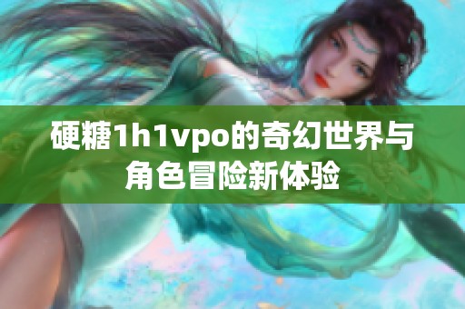 硬糖1h1vpo的奇幻世界与角色冒险新体验