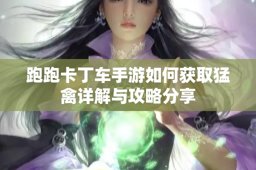 跑跑卡丁车手游如何获取猛禽详解与攻略分享