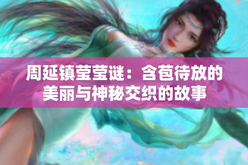 周延镇莹莹谜：含苞待放的美丽与神秘交织的故事