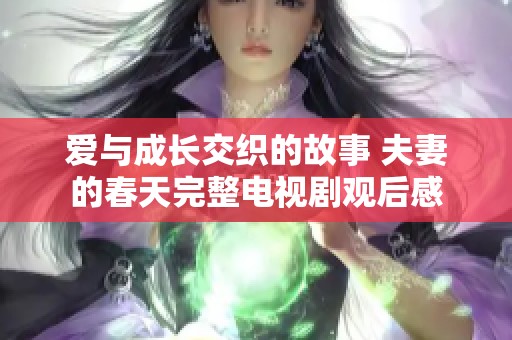 爱与成长交织的故事 夫妻的春天完整电视剧观后感