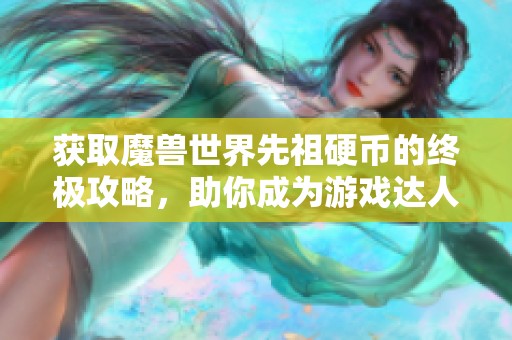 获取魔兽世界先祖硬币的终极攻略，助你成为游戏达人