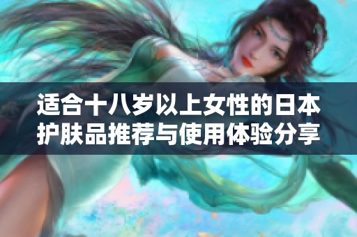 适合十八岁以上女性的日本护肤品推荐与使用体验分享