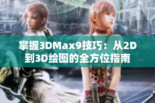 掌握3DMax9技巧：从2D到3D绘图的全方位指南