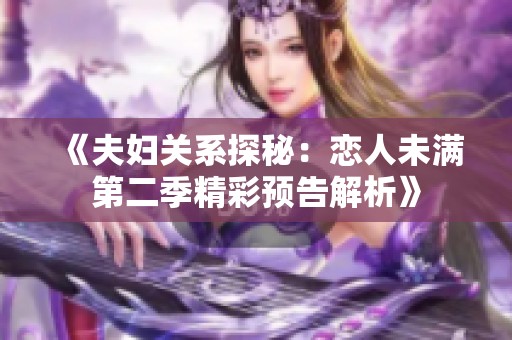 《夫妇关系探秘：恋人未满第二季精彩预告解析》