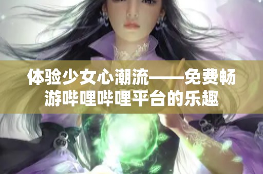 体验少女心潮流——免费畅游哔哩哔哩平台的乐趣