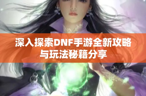 深入探索DNF手游全新攻略与玩法秘籍分享