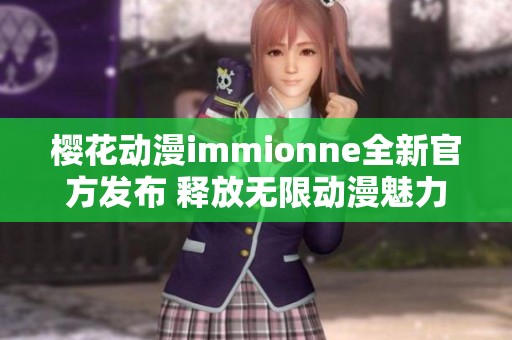 樱花动漫immionne全新官方发布 释放无限动漫魅力