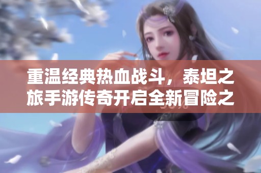 重温经典热血战斗，泰坦之旅手游传奇开启全新冒险之旅