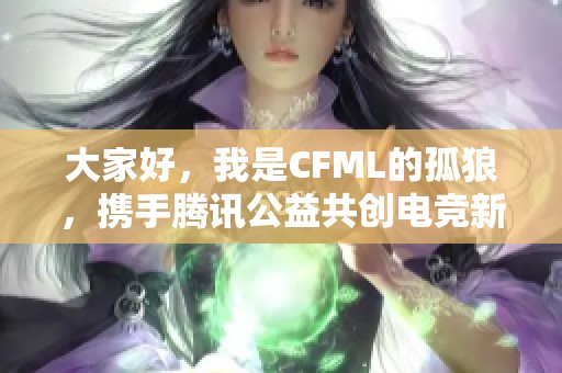 大家好，我是CFML的孤狼，携手腾讯公益共创电竞新篇章