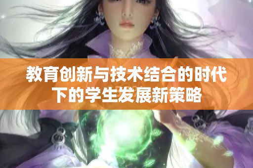 教育创新与技术结合的时代下的学生发展新策略