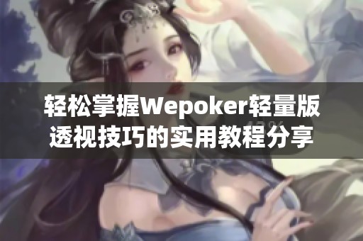 轻松掌握Wepoker轻量版透视技巧的实用教程分享