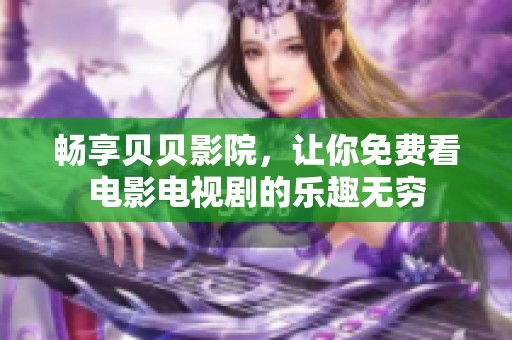 畅享贝贝影院，让你免费看电影电视剧的乐趣无穷