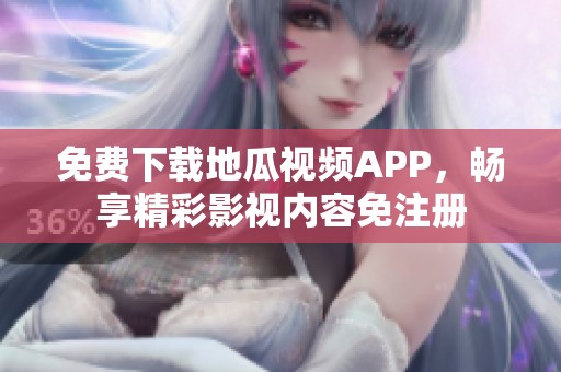 免费下载地瓜视频APP，畅享精彩影视内容免注册