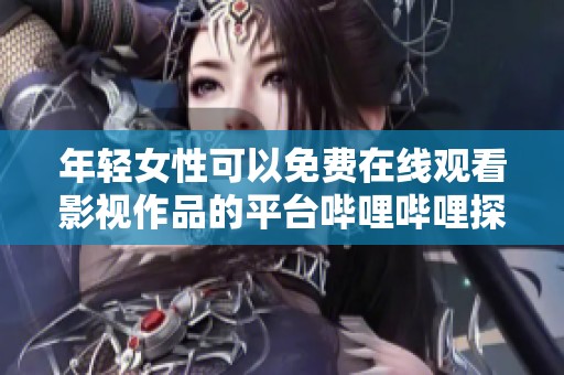 年轻女性可以免费在线观看影视作品的平台哔哩哔哩探讨