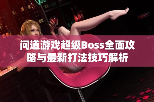 问道游戏超级Boss全面攻略与最新打法技巧解析