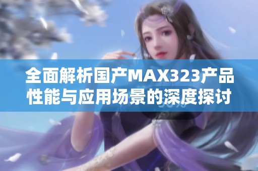 全面解析国产MAX323产品性能与应用场景的深度探讨