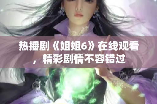 热播剧《姐姐6》在线观看，精彩剧情不容错过