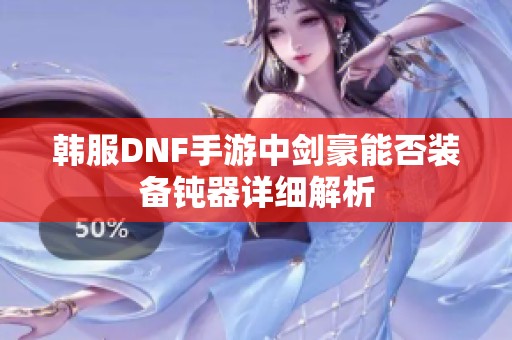 韩服DNF手游中剑豪能否装备钝器详细解析