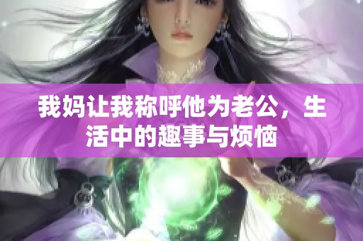 我妈让我称呼他为老公，生活中的趣事与烦恼