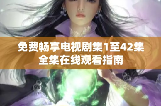 免费畅享电视剧集1至42集全集在线观看指南