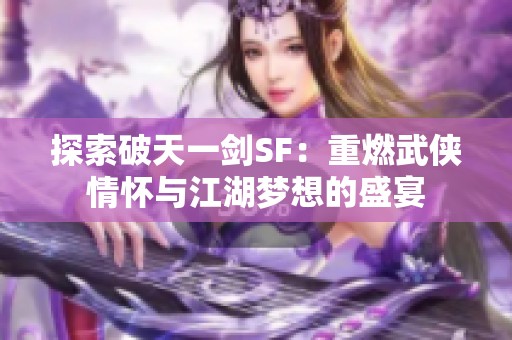 探索破天一剑SF：重燃武侠情怀与江湖梦想的盛宴
