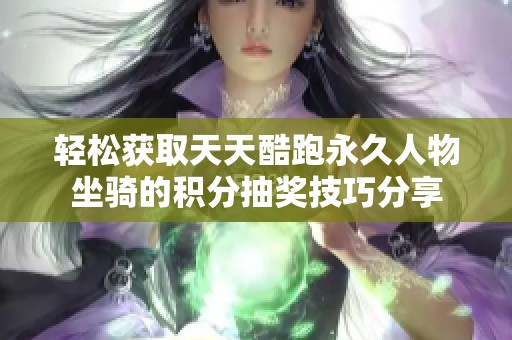 轻松获取天天酷跑永久人物坐骑的积分抽奖技巧分享