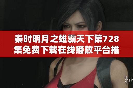 秦时明月之雄霸天下第728集免费下载在线播放平台推荐