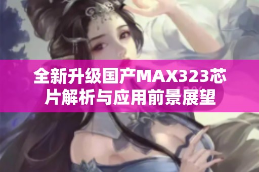 全新升级国产MAX323芯片解析与应用前景展望