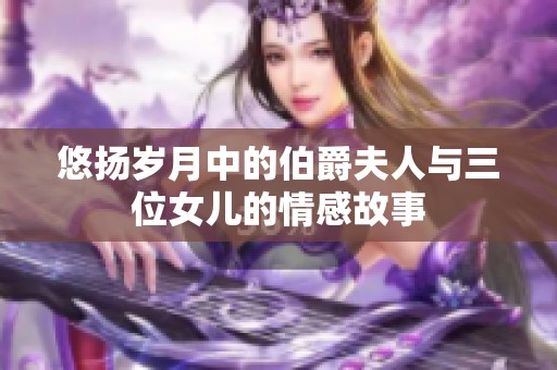 悠扬岁月中的伯爵夫人与三位女儿的情感故事