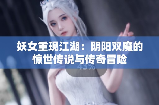 妖女重现江湖：阴阳双魔的惊世传说与传奇冒险