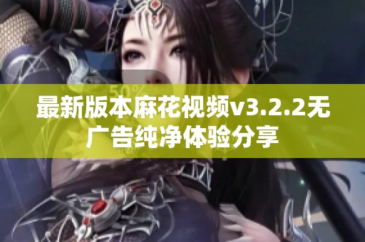 最新版本麻花视频v3.2.2无广告纯净体验分享