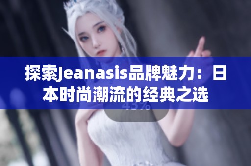 探索Jeanasis品牌魅力：日本时尚潮流的经典之选