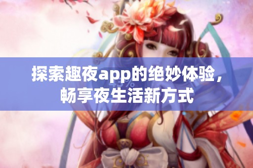 探索趣夜app的绝妙体验，畅享夜生活新方式