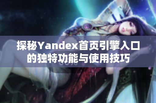 探秘Yandex首页引擎入口的独特功能与使用技巧