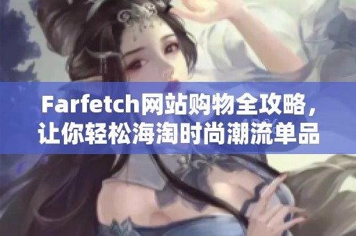 Farfetch网站购物全攻略，让你轻松海淘时尚潮流单品