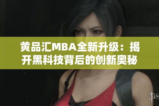 黄品汇MBA全新升级：揭开黑科技背后的创新奥秘