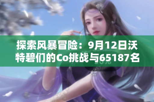 探索风暴冒险：9月12日沃特碧们的Co挑战与65187名望的机遇