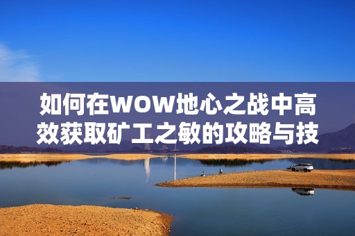如何在WOW地心之战中高效获取矿工之敏的攻略与技巧